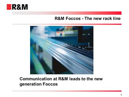 1 Communication at R&M leads to the new generation Foccos R&M Foccos - The new rack line.