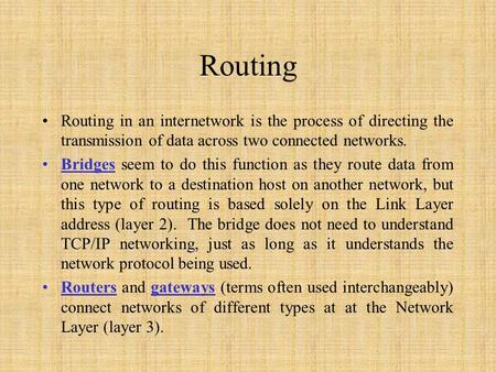 Routing Routing in an internetwork is the process of directing the transmission of data across two connected networks. Bridges seem to do this function.