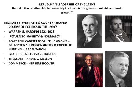 REPUBLICAN LEADERSHIP OF THE 1920’S How did the relationship between big business & the government aid economic growth?   TENSION BETWEEN CITY & COUNTRY.