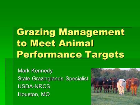 Grazing Management to Meet Animal Performance Targets Mark Kennedy State Grazinglands Specialist USDA-NRCS Houston, MO.