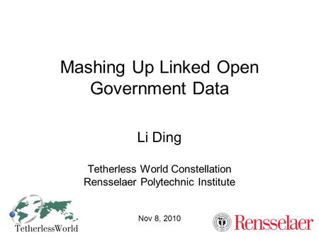 Mashing Up Linked Open Government Data Li Ding Tetherless World Constellation Rensselaer Polytechnic Institute Nov 8, 2010.