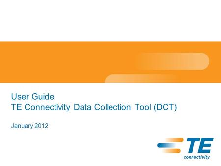 User Guide TE Connectivity Data Collection Tool (DCT) January 2012.