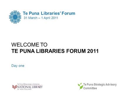 WELCOME TO TE PUNA LIBRARIES FORUM 2011 Day one Te Puna Libraries Forum 31 March – 1 April 2011 Te Puna Strategic Advisory Committee.