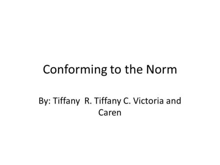 Conforming to the Norm By: Tiffany R. Tiffany C. Victoria and Caren.