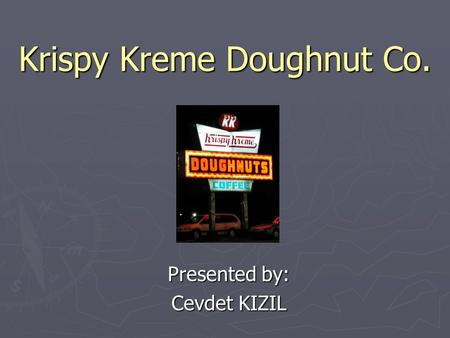 Krispy Kreme Doughnut Co. Presented by: Cevdet KIZIL.