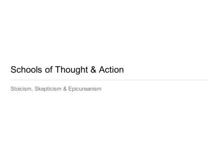 Schools of Thought & Action Stoicism, Skepticism & Epicureanism.
