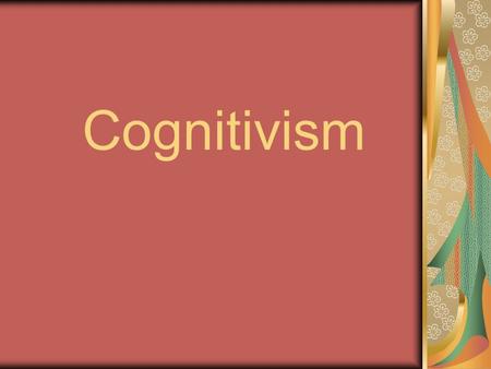 Cognitivism. mid-20th Century Was it possible to learn with no outward signs of changed behavior? The cognitivist goes inside the learners head to see.