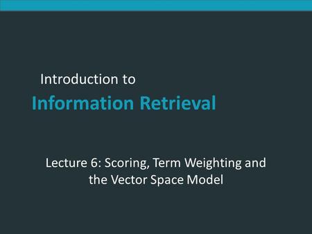 Lecture 6: Scoring, Term Weighting and the Vector Space Model