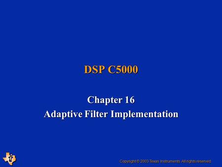 DSP C5000 Chapter 16 Adaptive Filter Implementation Copyright © 2003 Texas Instruments. All rights reserved.