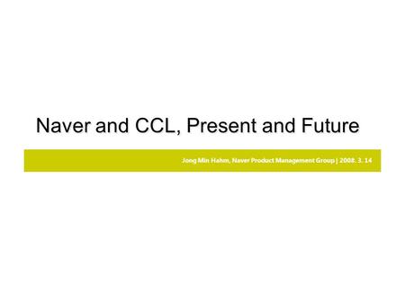 Jong Min Hahm, Naver Product Management Group | 2008. 3. 14 Naver and CCL, Present and Future.