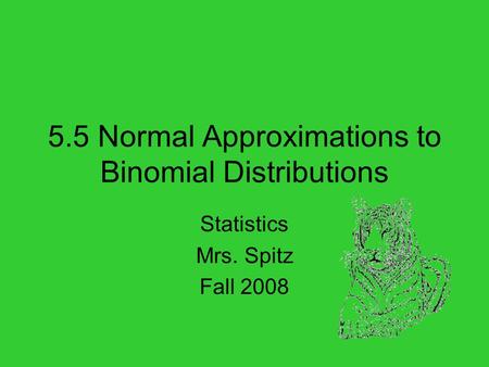 5.5 Normal Approximations to Binomial Distributions Statistics Mrs. Spitz Fall 2008.