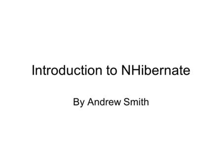 Introduction to NHibernate By Andrew Smith. The Basics Object Relation Mapper Maps POCOs to database tables Based on Java Hibernate. V stable Generates.