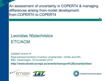 An assessment of uncertainty in COPERT4 & managing differences arising from model development: from COPERTII to COPERT4 Leonidas Ntziachristos ETC/ACM.