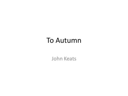 To Autumn John Keats.