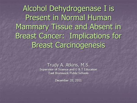 Alcohol Dehydrogenase I is Present in Normal Human Mammary Tissue and Absent in Breast Cancer: Implications for Breast Carcinogenesis Trudy A. Atkins,