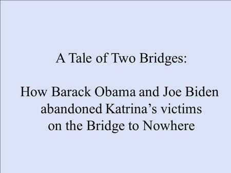 A Tale of Two Bridges: How Barack Obama and Joe Biden abandoned Katrinas victims on the Bridge to Nowhere.