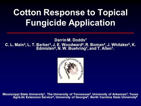 Cotton Response to Topical Fungicide Application Darrin M. Dodds 1 C. L. Main 2, L. T. Barber 3, J. E. Woodward 4, R. Boman 4, J. Whitaker 5, K. Edmisten.