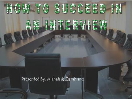 HOW TO SUCCEED IN AN INTERVIEW Presented By: Aishah & Zambrine.