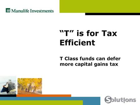 T is for Tax Efficient T Class funds can defer more capital gains tax.