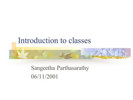 Introduction to classes Sangeetha Parthasarathy 06/11/2001.