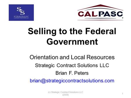 (c) Strategic Contract Solutions LLC (2009) 1 Selling to the Federal Government Orientation and Local Resources Strategic Contract Solutions LLC Brian.