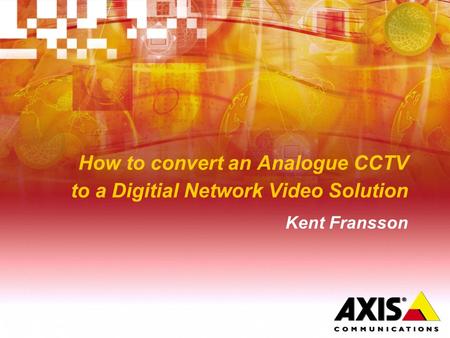 How to convert an Analogue CCTV to a Digitial Network Video Solution Kent Fransson.