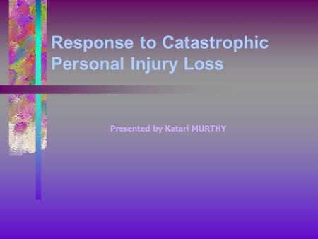 Response to Catastrophic Personal Injury Loss Presented by Katari MURTHY.