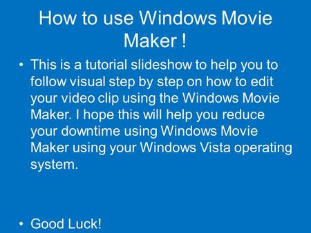 How to use Windows Movie Maker ! This is a tutorial slideshow to help you to follow visual step by step on how to edit your video clip using the Windows.