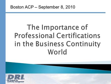 1 Boston ACP – September 8, 2010. A Non-Profit Organization Committed to: Promoting a base of common knowledge for the continuity management industry.