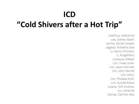 ICD Cold Shivers after a Hot Trip LeeChuy, Katherine Lee, Sidney Abert Lerma, Daniel Joseph Legaspi, Roberto Jose Li, Henry Winston Li, Kingbherly Lichauco,