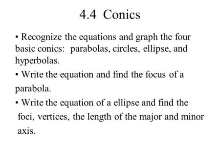4.4 Conics Recognize the equations and graph the four basic conics: parabolas, circles, ellipse, and hyperbolas. Write the equation and find the focus.