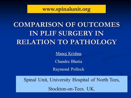 COMPARISON OF OUTCOMES IN PLIF SURGERY IN RELATION TO PATHOLOGY Manoj Krishna Chandra Bhatia Raymond Pollock Spinal Unit, University Hospital of North.