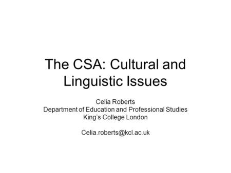 The CSA: Cultural and Linguistic Issues Celia Roberts Department of Education and Professional Studies Kings College London