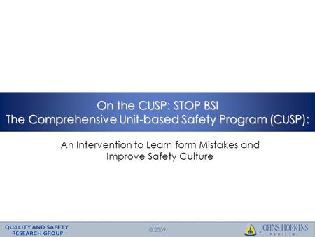 © 2009 On the CUSP: STOP BSI The Comprehensive Unit-based Safety Program (CUSP): An Intervention to Learn form Mistakes and Improve Safety Culture.