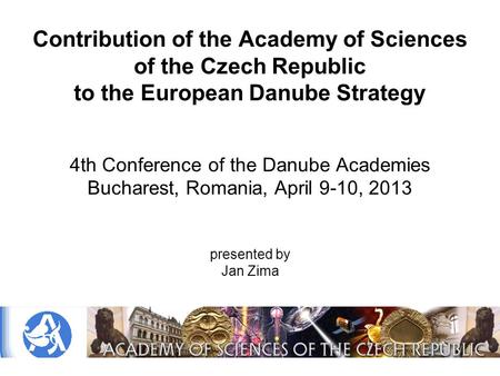 Contribution of the Academy of Sciences of the Czech Republic to the European Danube Strategy 4th Conference of the Danube Academies Bucharest, Romania,