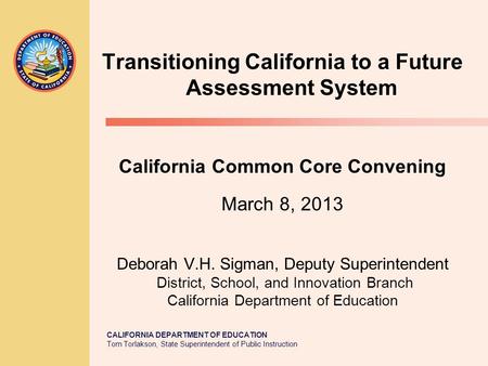 CALIFORNIA DEPARTMENT OF EDUCATION Tom Torlakson, State Superintendent of Public Instruction Transitioning California to a Future Assessment System California.