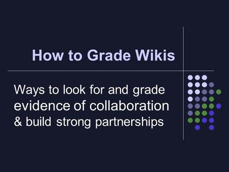 How to Grade Wikis Ways to look for and grade evidence of collaboration & build strong partnerships.