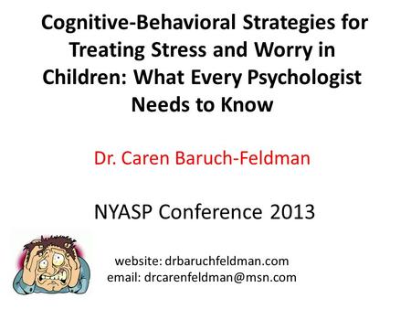 Cognitive-Behavioral Strategies for Treating Stress and Worry in Children: What Every Psychologist Needs to Know Dr. Caren Baruch-Feldman NYASP Conference.