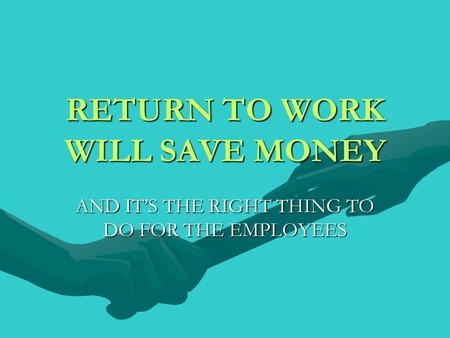 RETURN TO WORK WILL SAVE MONEY AND ITS THE RIGHT THING TO DO FOR THE EMPLOYEES.
