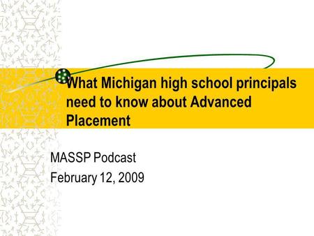 What Michigan high school principals need to know about Advanced Placement MASSP Podcast February 12, 2009.
