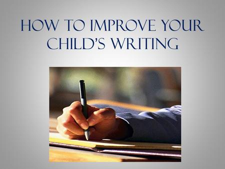 How to Improve Your Childs Writing. How Do You Feel About Writing? Is this you? Why?