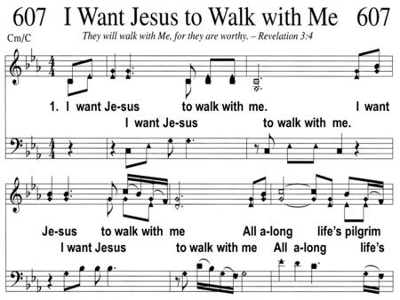 1. I want Je-sus to walk with me. I want I want Je-sus to walk with me. Je-sus to walk with me All a-long lifes pilgrim I want Jesus to walk with me All.