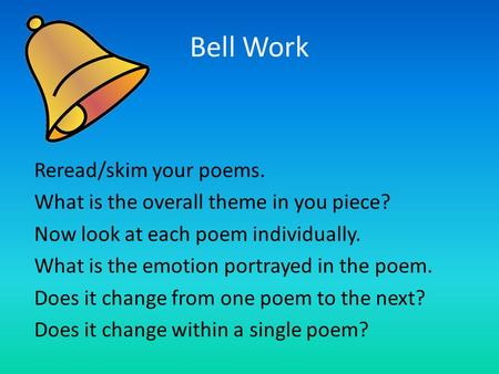 Bell Work Reread/skim your poems. What is the overall theme in you piece? Now look at each poem individually. What is the emotion portrayed in the poem.