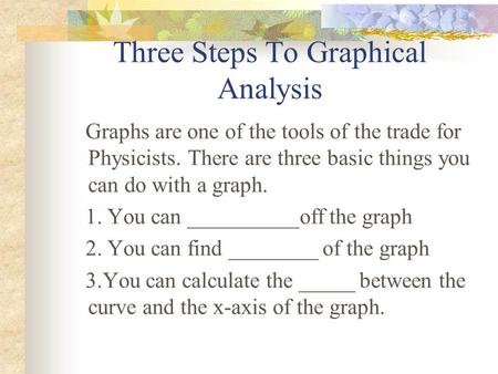 Three Steps To Graphical Analysis Graphs are one of the tools of the trade for Physicists. There are three basic things you can do with a graph. 1. You.