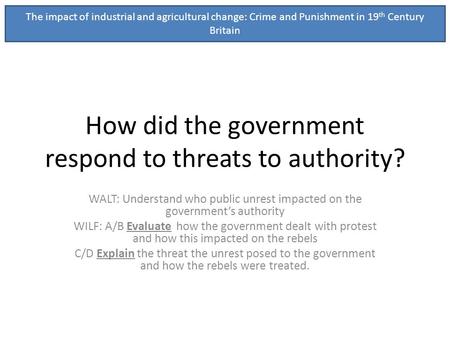 How did the government respond to threats to authority? WALT: Understand who public unrest impacted on the governments authority WILF: A/B Evaluate how.
