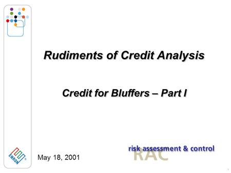 ® 1 Rudiments of Credit Analysis May 18, 2001 Credit for Bluffers – Part I.