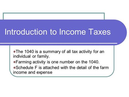 Introduction to Income Taxes The 1040 is a summary of all tax activity for an individual or family. Farming activity is one number on the 1040. Schedule.