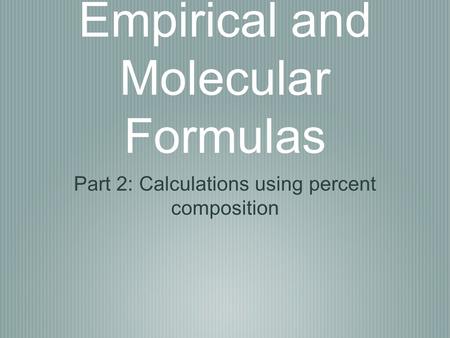 Empirical and Molecular Formulas Part 2: Calculations using percent composition.