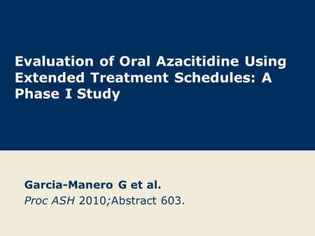 Evaluation of Oral Azacitidine Using Extended Treatment Schedules: A Phase I Study Garcia-Manero G et al. Proc ASH 2010;Abstract 603.
