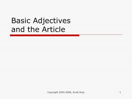 Copyright 2005-2008, Scott Gray1 Basic Adjectives and the Article.